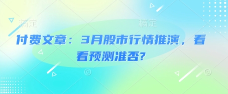 付费文章：3月股市行情推演，看看预测准否?-网创先锋