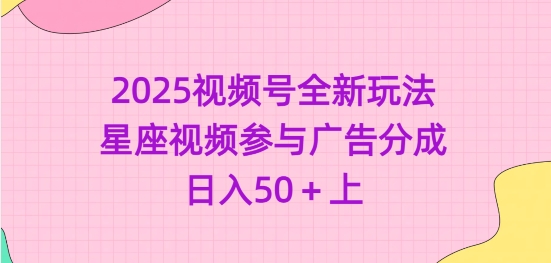 2025视频号全新玩法-星座视频参与广告分成，日入50+上-网创先锋