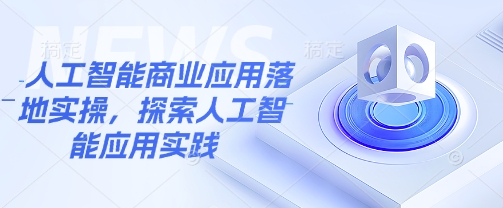 人工智能商业应用落地实操，探索人工智能应用实践-网创先锋