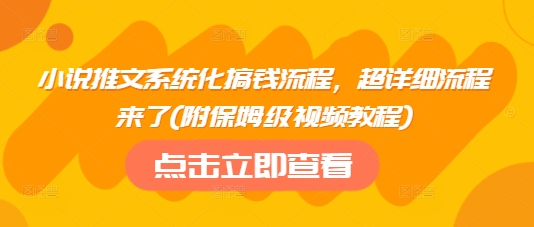 小说推文系统化搞钱流程，超详细流程来了(附保姆级视频教程)-网创先锋