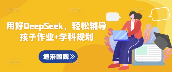 用好DeepSeek，轻松辅导孩子作业+学科规划-网创先锋