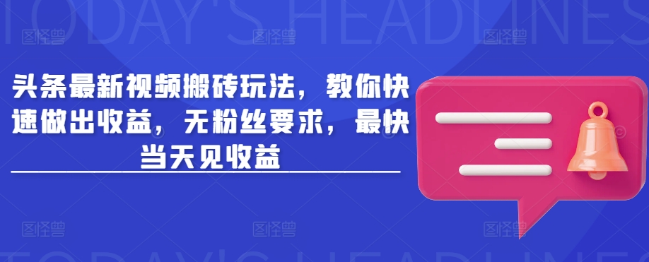 头条最新视频搬砖玩法，教你快速做出收益，无粉丝要求，最快当天见收益-网创先锋