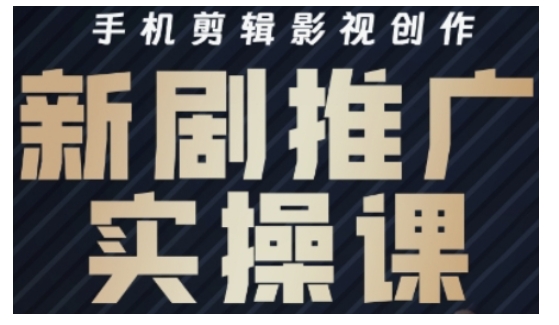 影视短剧号运营与剪辑实战全攻略，手机剪辑影视创作，新剧推广实操课-网创先锋