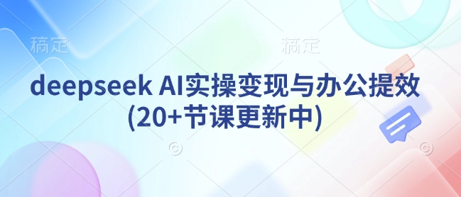 deepseek AI实操变现与办公提效(20+节课更新中)-网创先锋