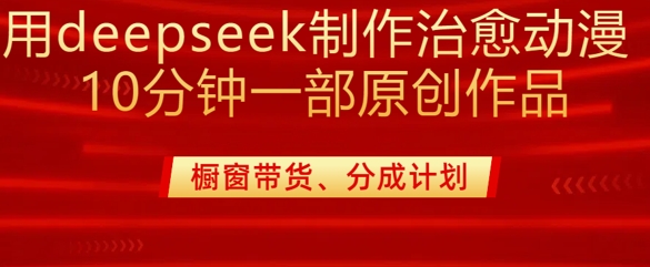 用deepseek制作治愈系漫剪，20分钟一部纯原创作品，多种变现渠道外面收费980-网创先锋