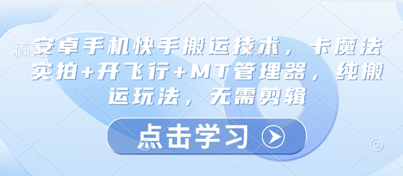 安卓手机快手搬运技术，卡魔法实拍+开飞行+MT管理器，纯搬运玩法，无需剪辑-网创先锋