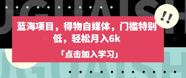 蓝海项目，得物自媒体，门槛特别低，轻松月入6k-网创先锋