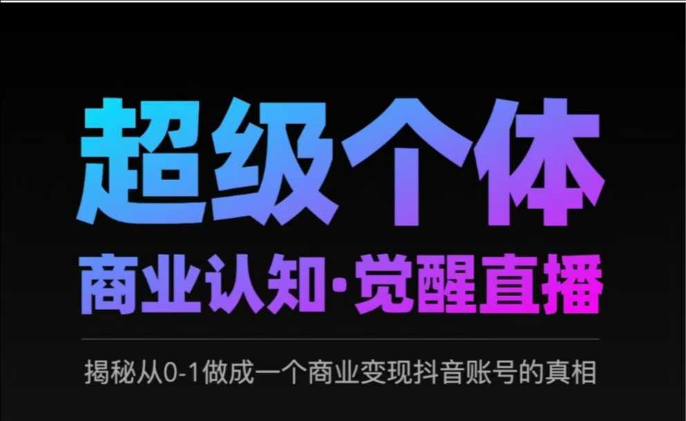 2025超级个体商业认知·觉醒直播，揭秘从0-1做成一个商业变现抖音账号的真相-网创先锋