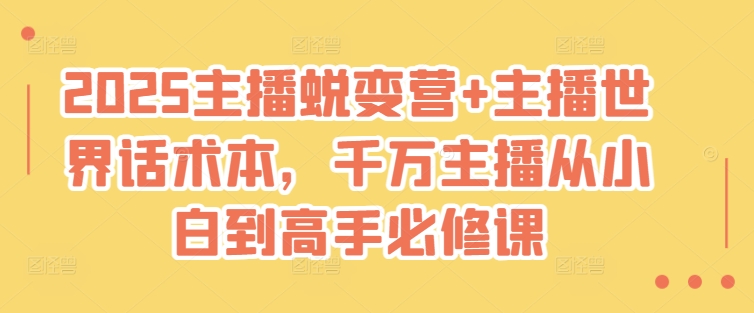 2025主播蜕变营+主播世界话术本，千万主播从小白到高手必修课-网创先锋
