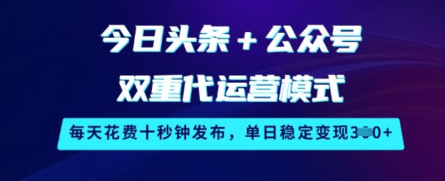 今日头条+公众号双重代运营模式，每天花费十秒钟发布，单日稳定变现3张【揭秘】-网创先锋