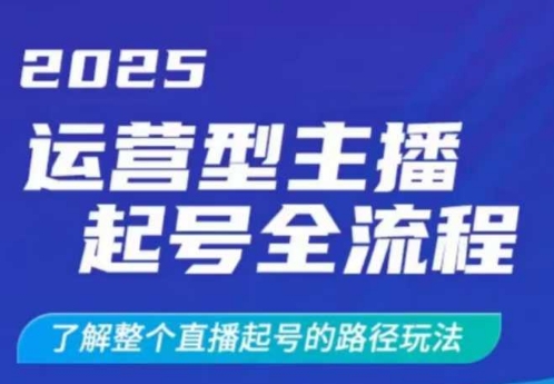 2025运营型主播起号全流程，了解整个直播起号的路径玩法（全程一个半小时，干货满满）-网创先锋