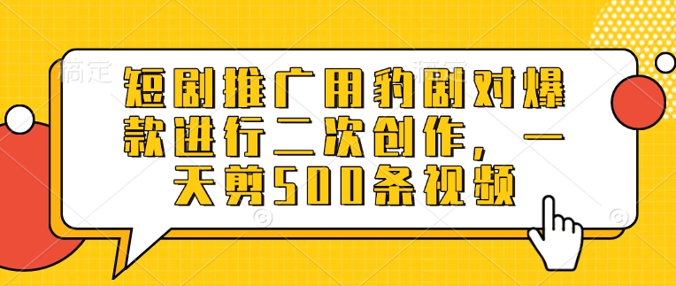 短剧推广用豹剧对爆款进行二次创作，一天剪500条视频-网创先锋
