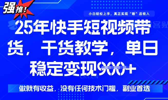 25年最新快手短视频带货，单日稳定变现900+，没有技术门槛，做就有收益【揭秘】-网创先锋