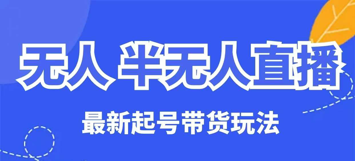 无人半无人直播最新起号带货玩法，全是干货（保姆级教程）-网创先锋