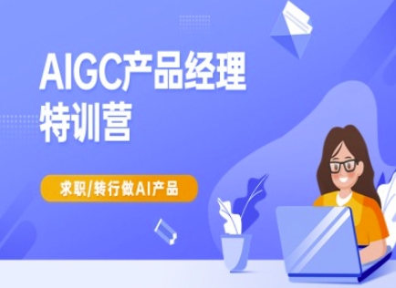 AIGC产品经理特训营-产品经理较教程，求职转行做AI产品-网创先锋