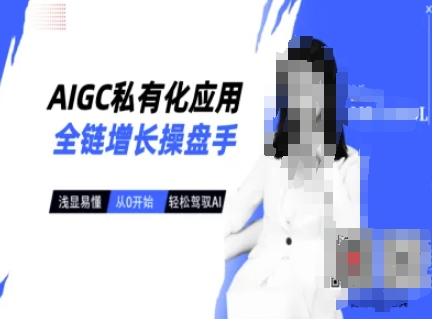 AIGC私有化应用全链增长操盘手，浅显易懂，从0开始轻松，驾驭AI-网创先锋