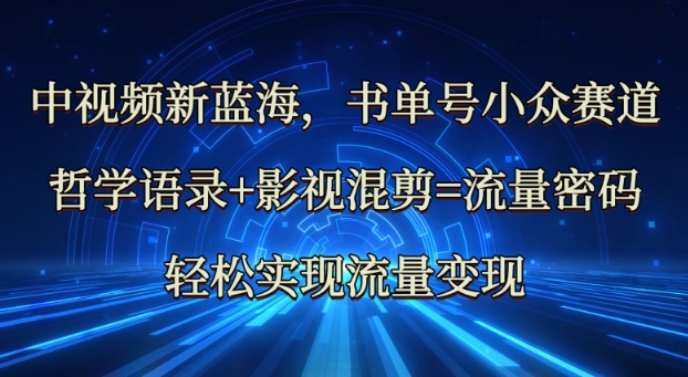 中视频新蓝海：哲学语录+影视混剪=流量密码，轻松实现流量变现-网创先锋