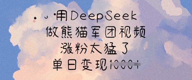用DeepSeek做熊猫军团视频，涨粉太猛了，单日变现多张-网创先锋