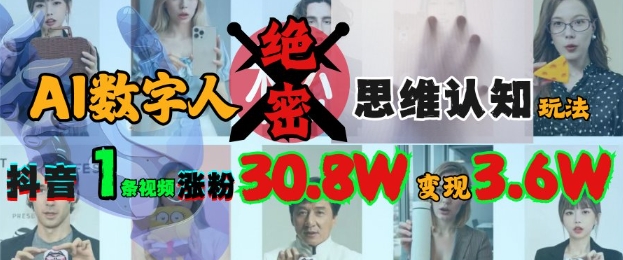 AI数字人绝密思维认知玩法，抖音1条视频涨粉30.8W，变现过W-网创先锋