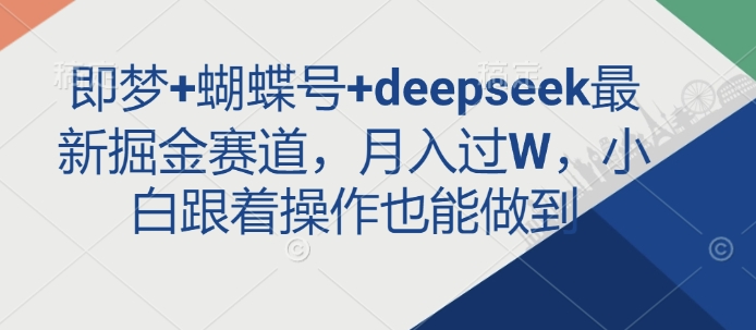 即梦+蝴蝶号+deepseek最新掘金赛道，月入过W，小白跟着操作也能做到-网创先锋