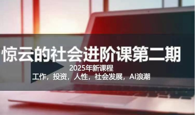 2025惊云社会进阶课(全新课程)，如果你要让自己的人生变清晰化社会化的话 这是我必推的一门课-网创先锋