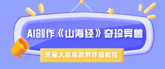 AI创作《山海经》奇珍异兽，超现实画风，流量大易爆款，附详细教程-网创先锋