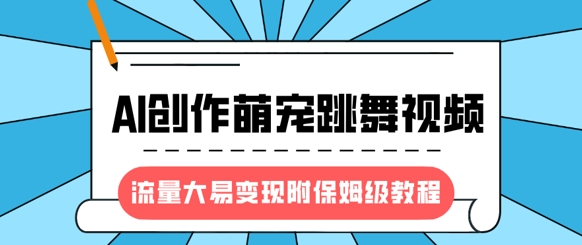 最新风口项目，AI创作萌宠跳舞视频，流量大易变现，附保姆级教程-网创先锋