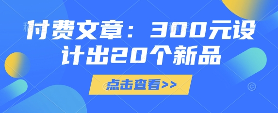付费文章：300元设计出20个新品-网创先锋