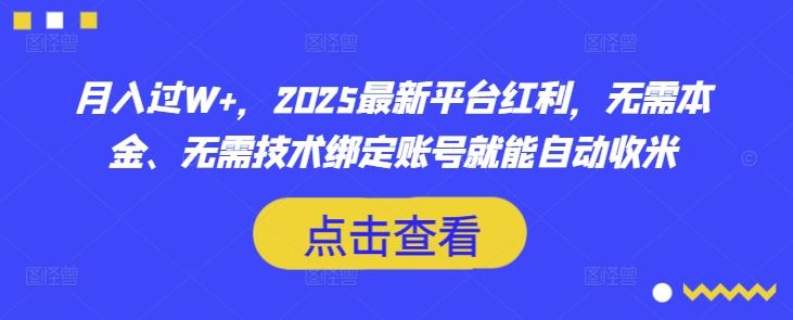 月入过W+，2025最新平台红利，无需本金、无需技术绑定账号就能自动收米-网创先锋