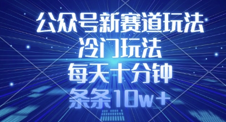公众号新赛道玩法，冷门玩法，每天十分钟，条条10w+-网创先锋