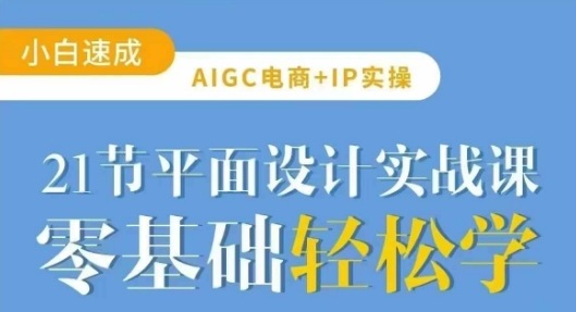 AIGC电商必备实操21节平面设计实战课，教你玩转AI-网创先锋
