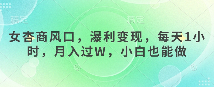 女杏商风口，瀑利变现，每天1小时，月入过W，小白也能做-网创先锋
