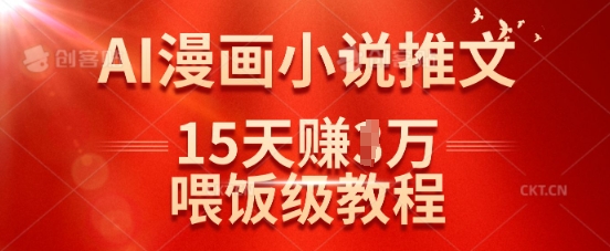 在抖音做AI漫画小说推文，15天挣了1w，喂饭级教程来了-网创先锋
