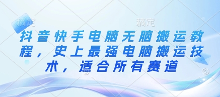 抖音快手电脑无脑搬运教程，史上最强电脑搬运技术，适合所有赛道-网创先锋
