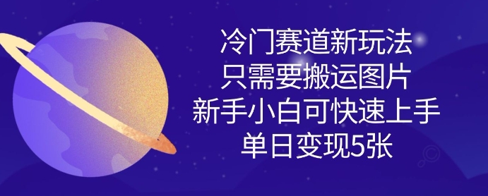 冷门赛道新玩法，只需要搬运图片，新手小白可快速上手，单日变现多张-网创先锋