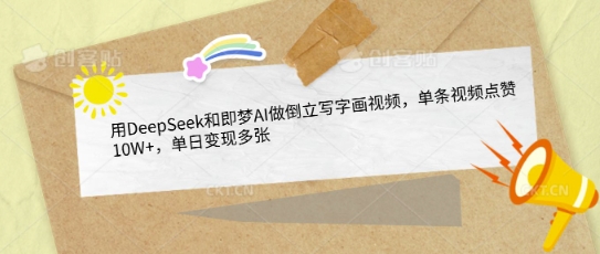 用DeepSeek和即梦AI做倒立写字画视频，单条视频点赞10W+，单日变现多张-网创先锋