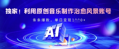 独家！利用原创音乐制作治愈风景账号，条条爆款，单日变现多张-网创先锋