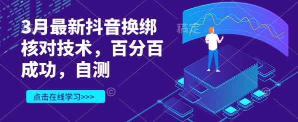 3月最新抖音换绑核对技术，百分百成功，自测-网创先锋
