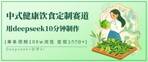 爆火中式健康饮食定制赛道，用deepseek10分钟制作，单条视频100w浏览，单日变现多张-网创先锋