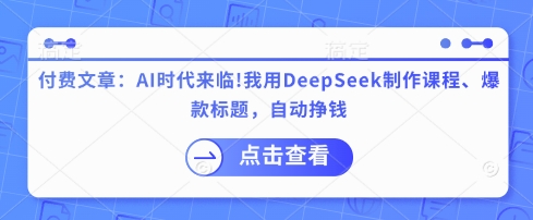 付费文章：AI时代来临！我用DeepSeek制作课程、爆款标题，自动挣钱-网创先锋
