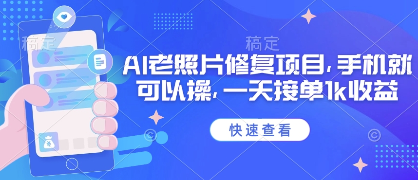 25年最新AI老照片修复项目，手机就可以操，一天接单1k收益-网创先锋