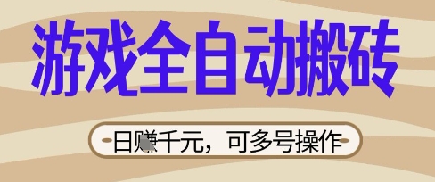 游戏全自动搬砖项目，日入数张，简单无脑有手就行，可矩阵多号操作【揭秘】-网创先锋