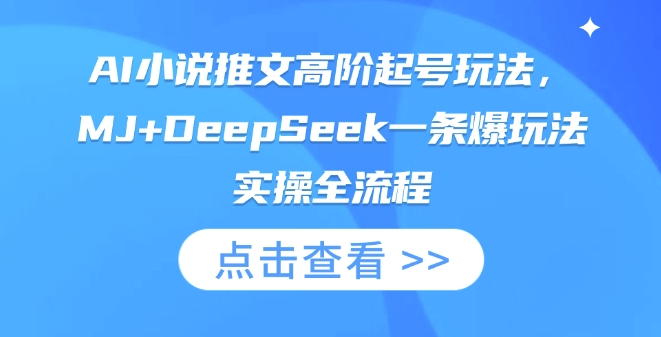 AI小说推文高阶起号玩法，MJ+DeepSeek一条爆玩法实操全流程-网创先锋
