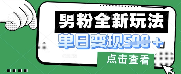 最新男粉暴力变现项目实操版教程，小白也能轻松上手，月入1w【揭秘】-网创先锋