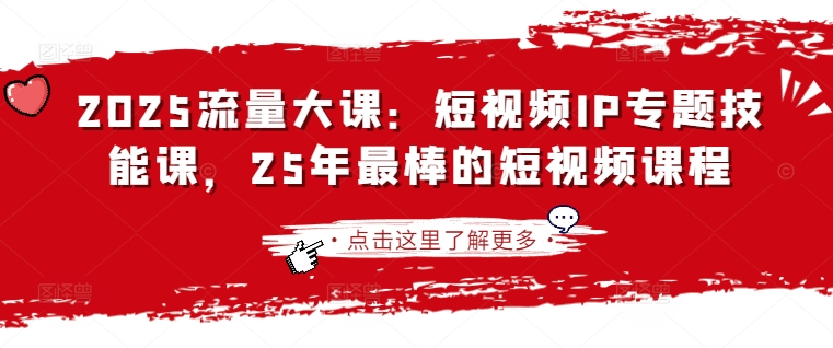 2025流量大课：短视频IP专题技能课，25年最棒的短视频课程-网创先锋