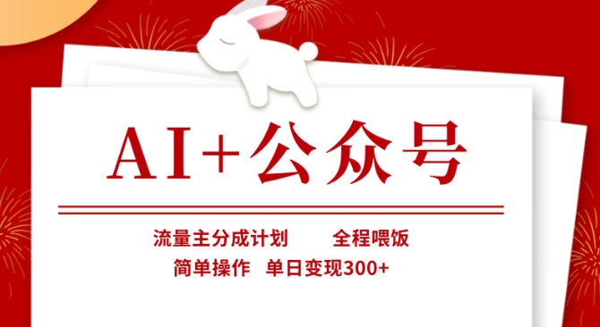 AI+公众号，流量主分成计划，全程喂饭，简单操作，单日变现3张+【揭秘】-网创先锋