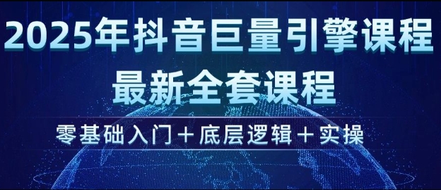 2025年抖音巨量引擎最新全套课程，零基础入门+底层逻辑+实操-网创先锋