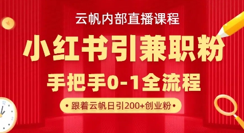 云帆内部直播课，小红书引流兼职粉教程，日引500+月变现过W-网创先锋