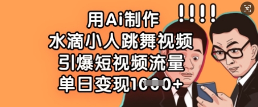 用Ai制作水滴小人跳舞视频，引爆短视频流量，单日变现数张-网创先锋