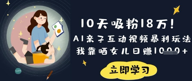 10天吸粉18W！AI亲子互动视频暴利玩法，我靠晒女儿日入数张-网创先锋